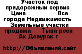 Участок под придорожный сервис › Цена ­ 2 700 000 - Все города Недвижимость » Земельные участки продажа   . Тыва респ.,Ак-Довурак г.